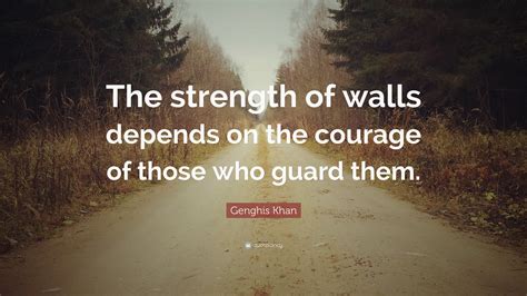 Genghis Khan Quote: “The strength of walls depends on the courage of ...