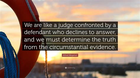 Alfred Wegener Quote: “We are like a judge confronted by a defendant ...