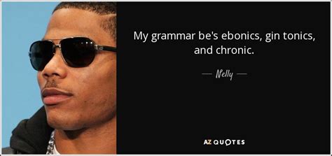 Nelly quote: My grammar be's ebonics, gin tonics, and chronic.