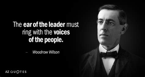 Woodrow Wilson quote: The ear of the leader must ring with the voices...