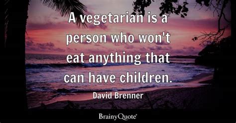 David Brenner - A vegetarian is a person who won't eat...