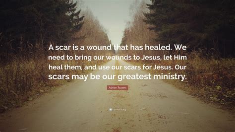 Adrian Rogers Quote: “A scar is a wound that has healed. We need to ...