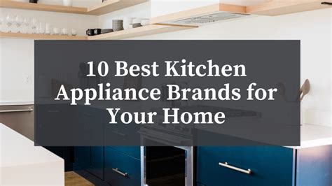 10 Best Kitchen Appliance Brands for Your Home - Atherton Appliance Blog