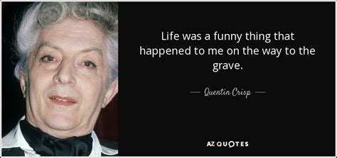 Quentin Crisp quote: Life was a funny thing that happened to me on...