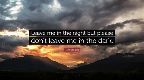 Tom Robbins Quote: “Leave me in the night but please don’t leave me in ...