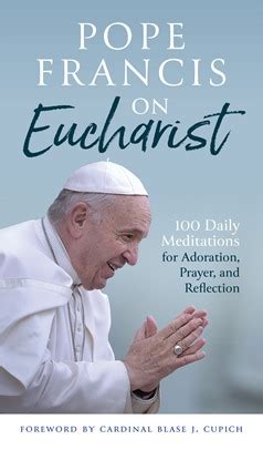 Pope Francis on Eucharist: 100 Daily Meditations for Adoration, Prayer ...