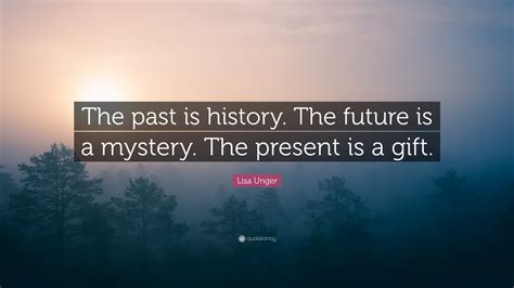 Lisa Unger Quote: “The past is history. The future is a mystery. The ...