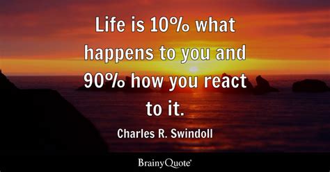 Charles R. Swindoll - Life is 10% what happens to you and 90%...