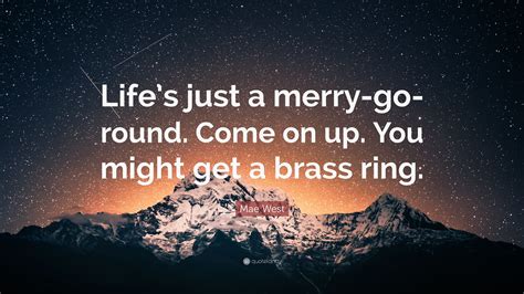 Mae West Quote: “Life’s just a merry-go-round. Come on up. You might ...