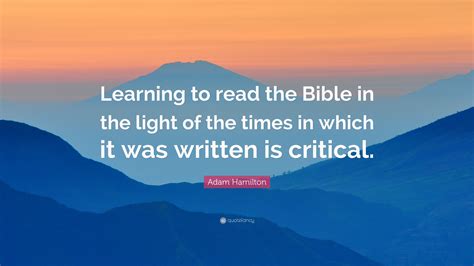 Adam Hamilton Quote: “Learning to read the Bible in the light of the ...