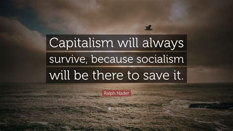 Ralph Nader Quote: “Capitalism will always survive, because socialism ...