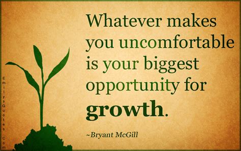 Whatever makes you uncomfortable is your biggest opportunity for growth ...