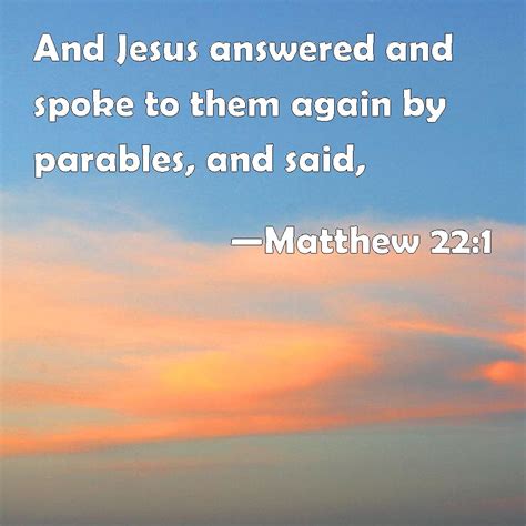 Matthew 22:1 And Jesus answered and spoke to them again by parables ...