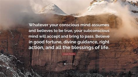 Joseph Murphy Quote: “Whatever your conscious mind assumes and believes ...