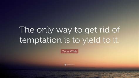 Oscar Wilde Quote: “The only way to get rid of temptation is to yield ...