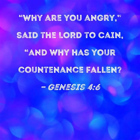 Genesis 4:6 "Why are you angry," said the LORD to Cain, "and why has ...