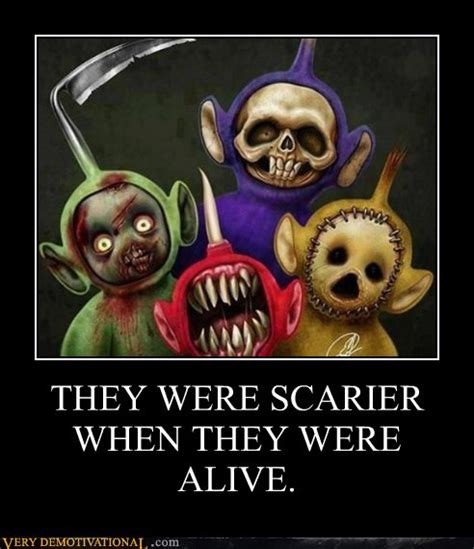 THEY WERE SCARIER WHEN THEY WERE ALIVE. - Very Demotivational ...