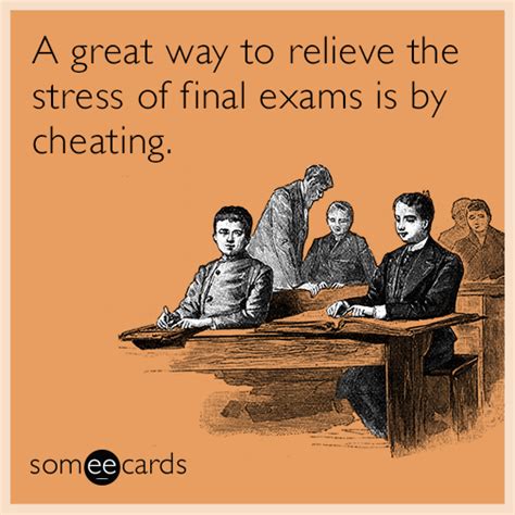 A great way to relieve the stress of final exams is by cheating ...