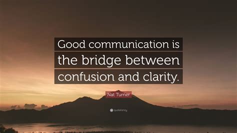 Nat Turner Quote: “Good communication is the bridge between confusion ...