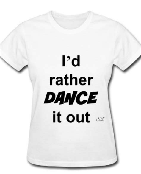 Stephanie Lahart: Dance T-shirt Sayings and Quotes