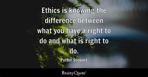 Potter Stewart - Ethics is knowing the difference between...