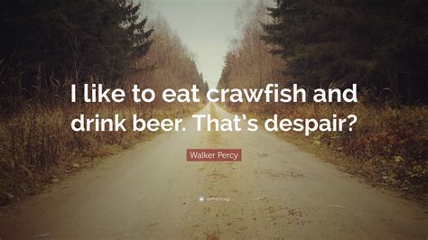 Walker Percy Quote: “I like to eat crawfish and drink beer. That’s ...