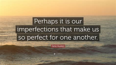 Jane Austen Quote: “Perhaps it is our imperfections that make us so ...