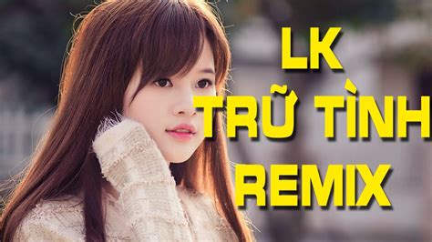 Nhạc Trữ Tình Remix Hay Nhất 2017 | Liên Khúc Nhạc Trữ Tình Remix ...