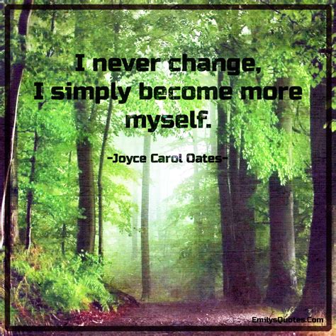 I never change, I simply become more myself | Popular inspirational ...