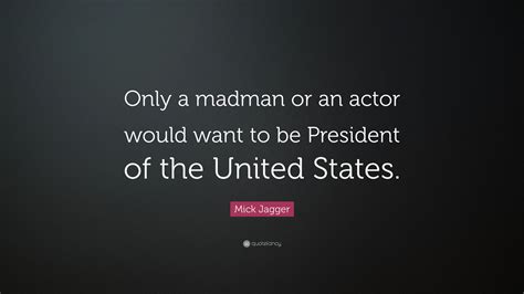 Mick Jagger Quote: “Only a madman or an actor would want to be ...