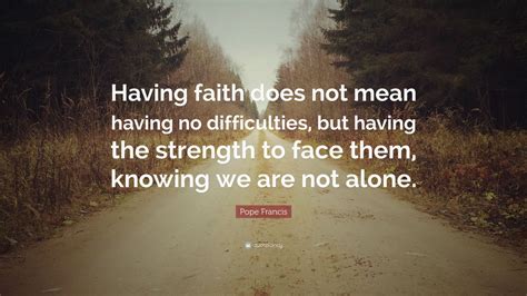 Pope Francis Quote: “Having faith does not mean having no difficulties ...