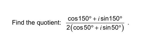 Solved Find the quotient: COS 150° + i sin 150° 2(cos 50° + | Chegg.com