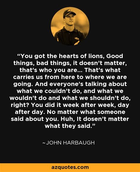 John Harbaugh quote: You got the hearts of lions, Good things, bad ...