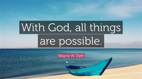 Wayne W. Dyer Quote: “With God, all things are possible.” (12 ...