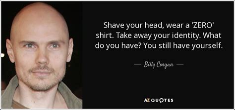 Billy Corgan quote: Shave your head, wear a 'ZERO' shirt. Take away your...