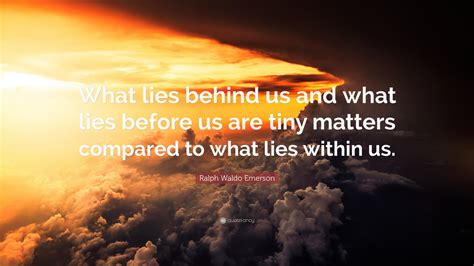 Ralph Waldo Emerson Quote: “What lies behind us and what lies before us ...