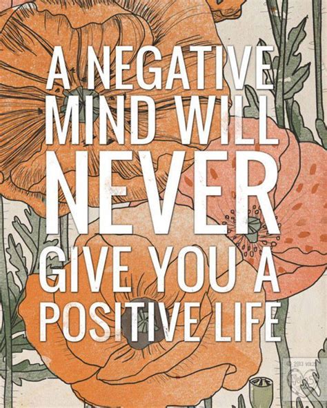 A negative mind will never give you a positive life.