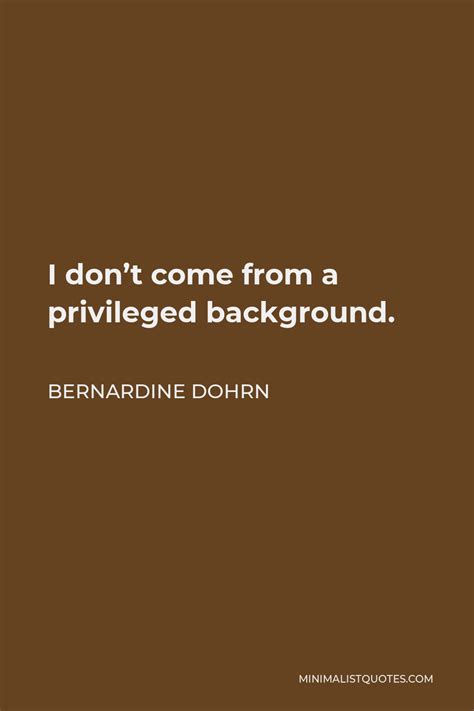 Bernardine Dohrn Quote: I don't come from a privileged background.