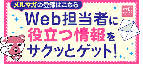 メルマガの登録はこちら　Web担当者に役立つ情報をサクッとゲット！