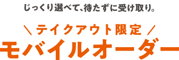 じっくり選べて、待たずに受け取り。テイクアウト限定モバイルオーダー