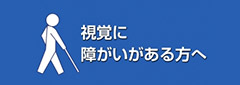 視覚に障がいがある方へ