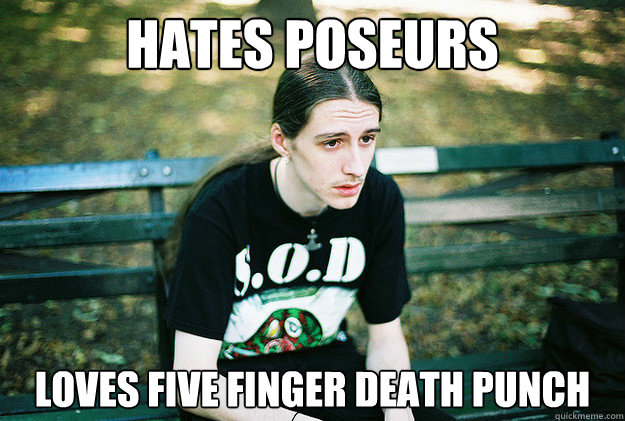 hates poseurs loves five finger death punch - hates poseurs loves five finger death punch  First World Metal Problems