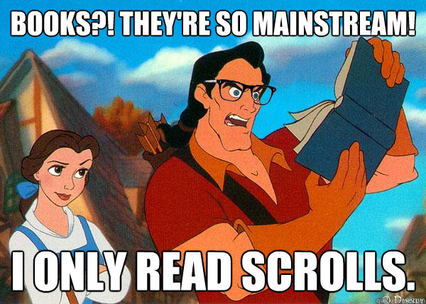 books?! they're so mainstream! i only read scrolls.  Hipster Gaston