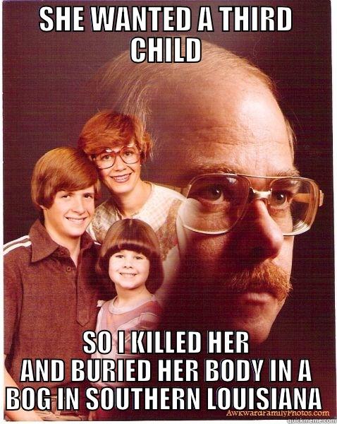 NO BABY FOR YOU - SHE WANTED A THIRD CHILD SO I KILLED HER AND BURIED HER BODY IN A BOG IN SOUTHERN LOUISIANA  Vengeance Dad