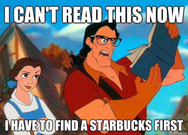 I can't read this now i have to find a starbucks first   Hipster Gaston