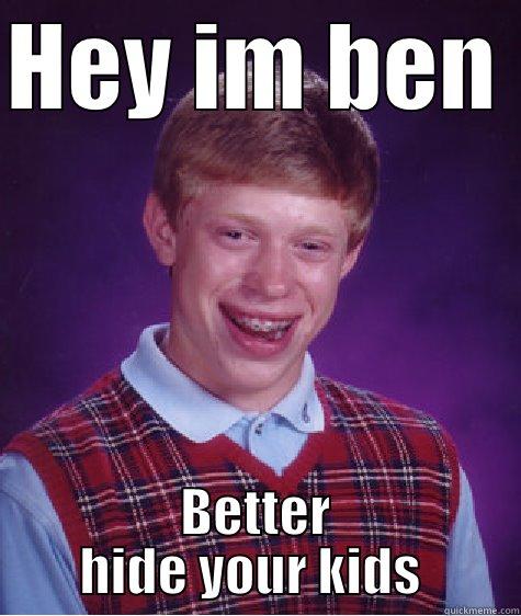 Hey im ben - HEY IM BEN  BETTER HIDE YOUR KIDS  Bad Luck Brian