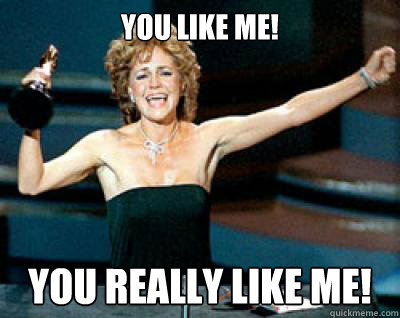 YOU LIKE ME! YOU REALLY LIKE ME! - YOU LIKE ME! YOU REALLY LIKE ME!  sallyfields