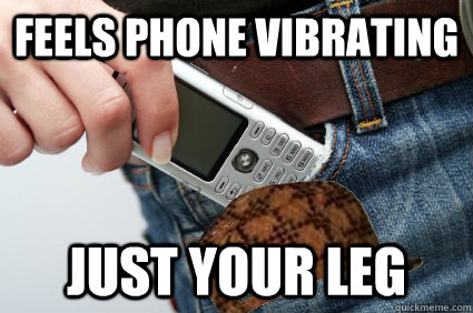 Feels phone vibrating Just your leg  