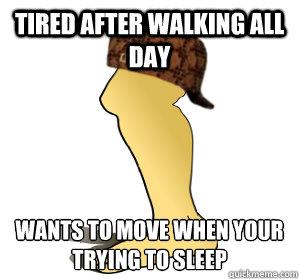 tired after walking all day wants to move when your trying to sleep - tired after walking all day wants to move when your trying to sleep  Scumbag Leg