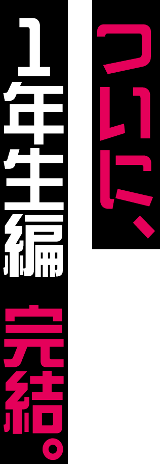 ついに、1年生編 完結。